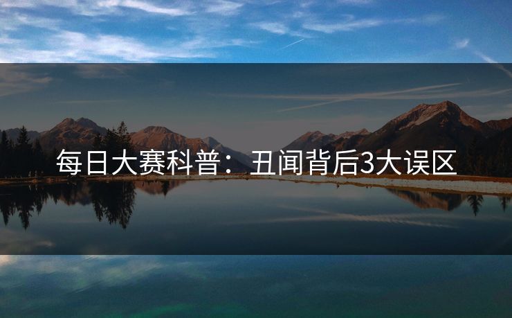 每日大赛科普：丑闻背后3大误区