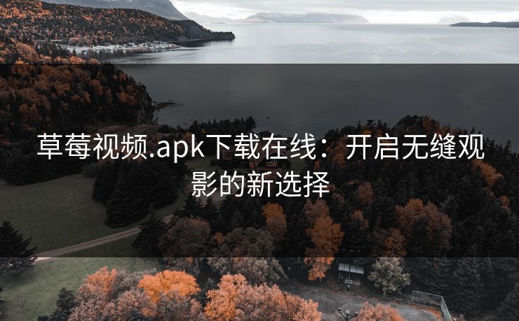 草莓视频.apk下载在线：开启无缝观影的新选择
