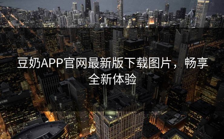 豆奶APP官网最新版下载图片，畅享全新体验