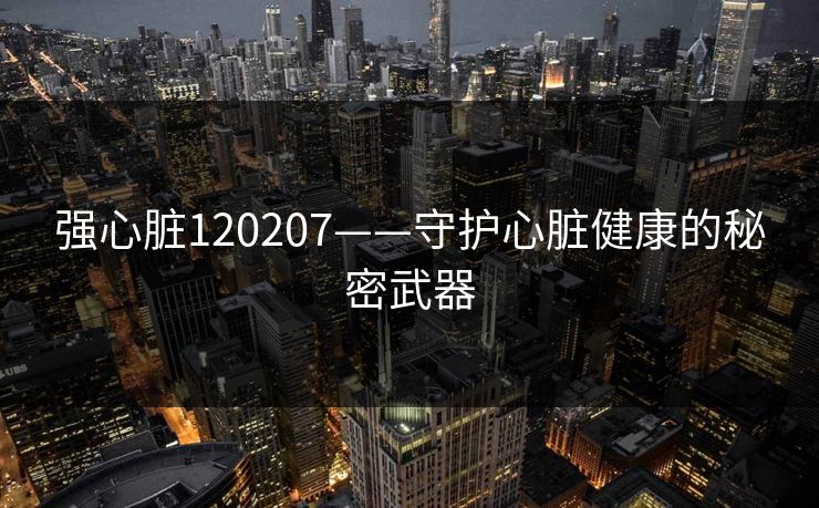 强心脏120207——守护心脏健康的秘密武器