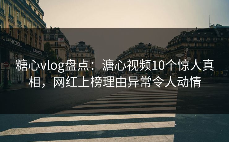 糖心vlog盘点：溏心视频10个惊人真相，网红上榜理由异常令人动情