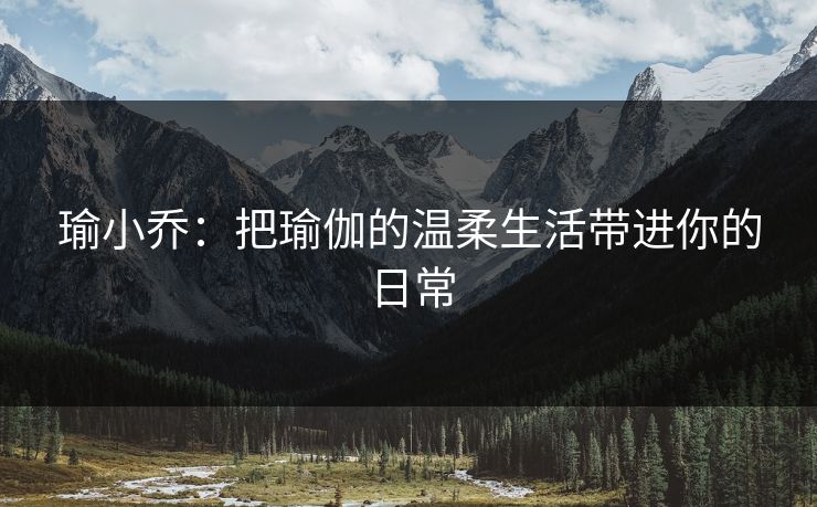 瑜小乔：把瑜伽的温柔生活带进你的日常