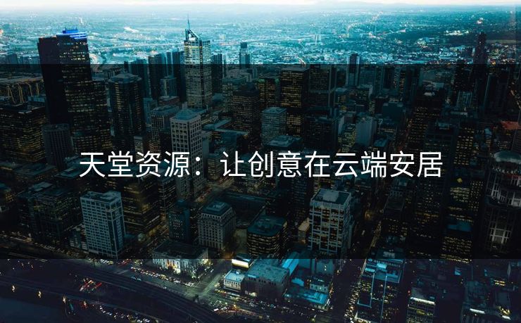 天堂资源：让创意在云端安居