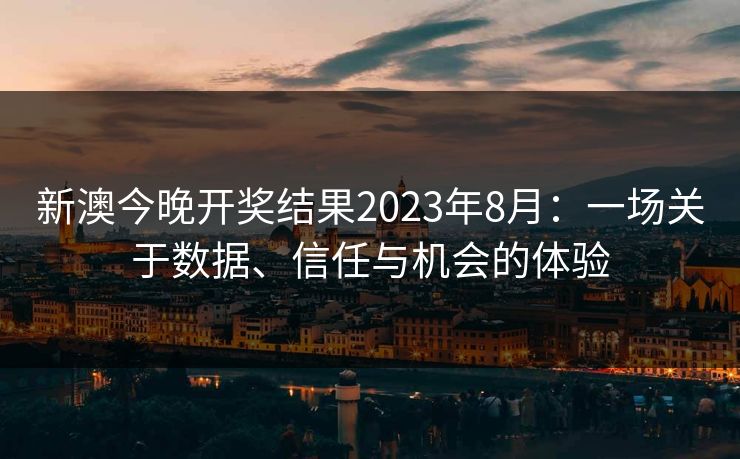新澳今晚开奖结果2023年8月:一场关于数据、信任与机会的体验
