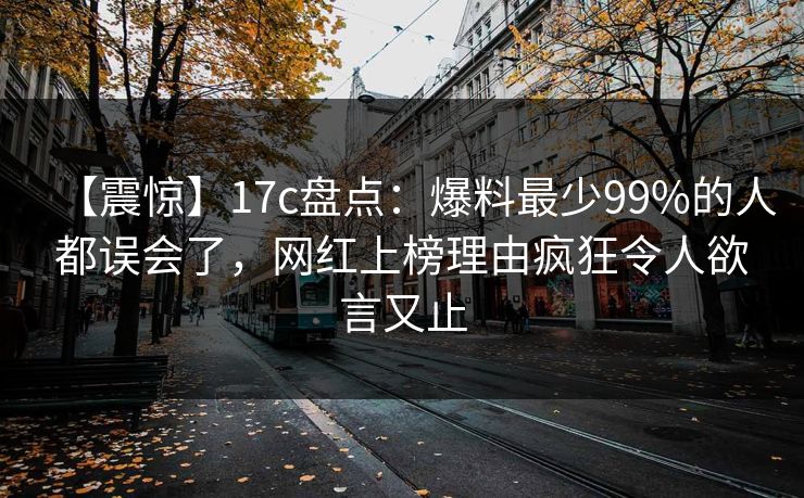 【震惊】17c盘点:爆料最少99%的人都误会了,网红上榜理由疯狂令人欲言又止 【震惊】17c盘点:爆料最少99%的人都误会了,网红上榜理由疯狂令人欲言又止